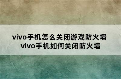 vivo手机怎么关闭游戏防火墙 vivo手机如何关闭防火墙